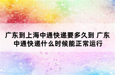 广东到上海中通快递要多久到 广东中通快递什么时候能正常运行